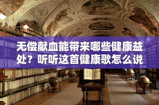 无偿献血能带来哪些健康益处？听听这首健康歌怎么说！