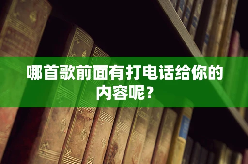 哪首歌前面有打电话给你的内容呢？