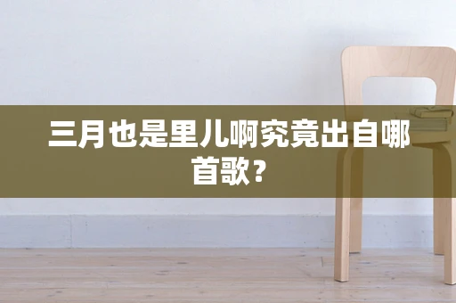三月也是里儿啊究竟出自哪首歌？