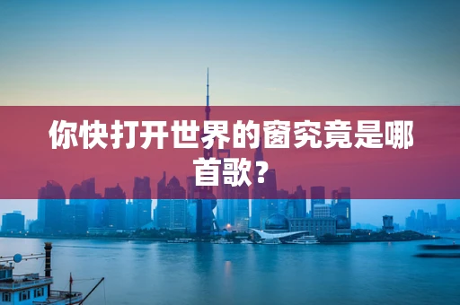 你快打开世界的窗究竟是哪首歌？