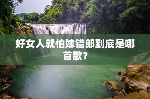 好女人就怕嫁错郎到底是哪首歌？