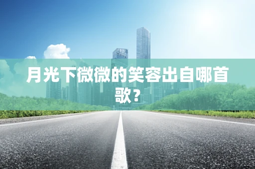 月光下微微的笑容出自哪首歌？