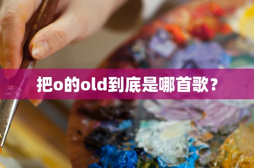 把o的old到底是哪首歌？