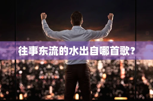 往事东流的水出自哪首歌？