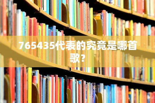 765435代表的究竟是哪首歌？
