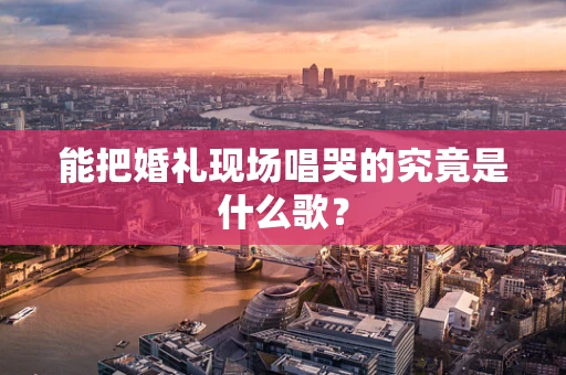 能把婚礼现场唱哭的究竟是什么歌？
