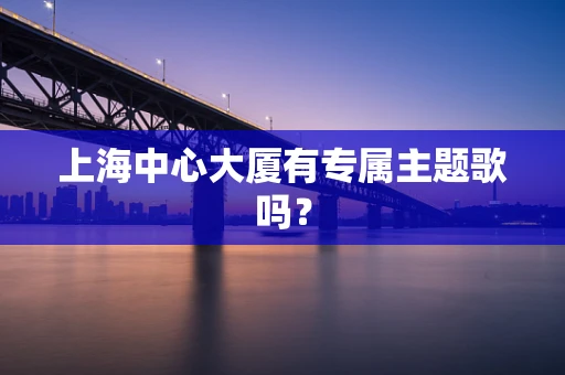 上海中心大厦有专属主题歌吗？