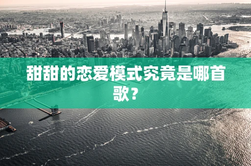 甜甜的恋爱模式究竟是哪首歌？