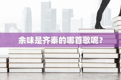 余味是齐秦的哪首歌呢？