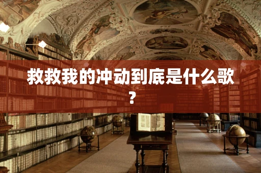 救救我的冲动到底是什么歌？