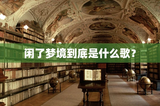 闲了梦境到底是什么歌？