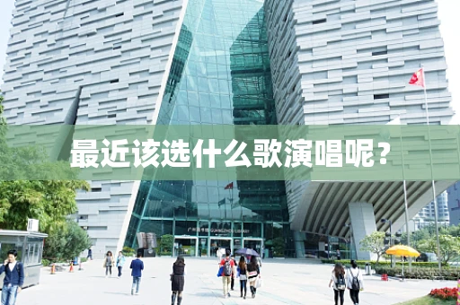 最近该选什么歌演唱呢？