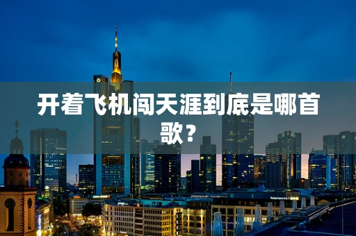 开着飞机闯天涯到底是哪首歌？