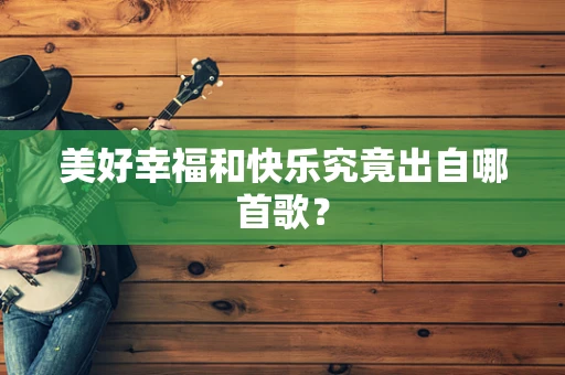 美好幸福和快乐究竟出自哪首歌？