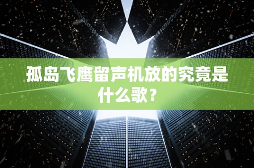 孤岛飞鹰留声机放的究竟是什么歌？