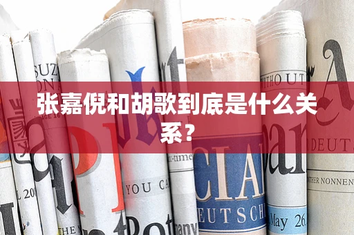 张嘉倪和胡歌到底是什么关系？