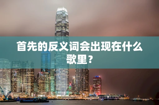 首先的反义词会出现在什么歌里？