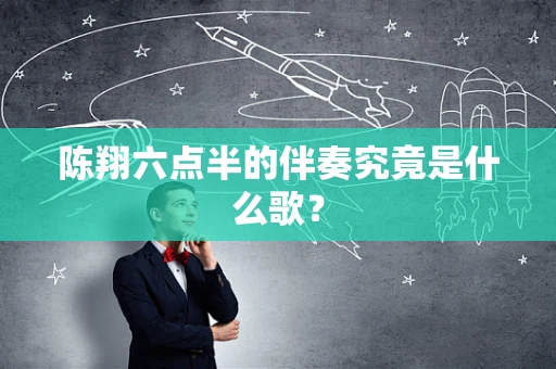 陈翔六点半的伴奏究竟是什么歌？