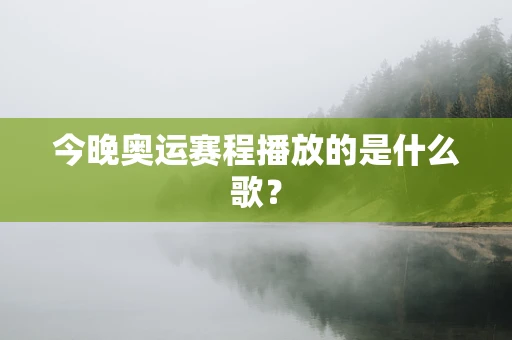 今晚奥运赛程播放的是什么歌？