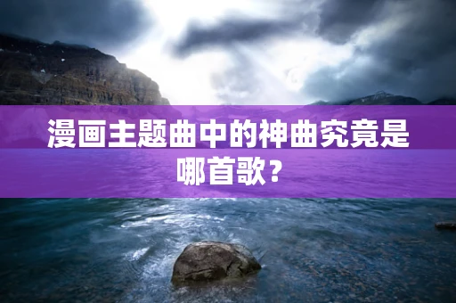 漫画主题曲中的神曲究竟是哪首歌？