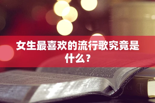 女生最喜欢的流行歌究竟是什么？
