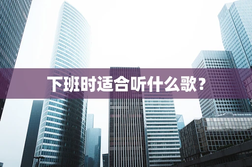 下班时适合听什么歌？