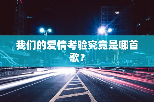 我们的爱情考验究竟是哪首歌？