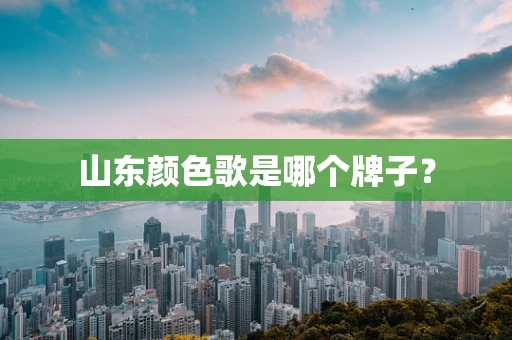 山东颜色歌是哪个牌子？
