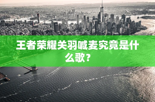 王者荣耀关羽喊麦究竟是什么歌？