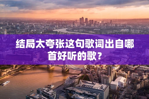 结局太夸张这句歌词出自哪首好听的歌？
