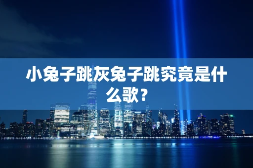 小兔子跳灰兔子跳究竟是什么歌？