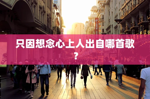 只因想念心上人出自哪首歌？