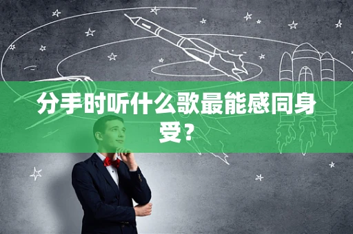 分手时听什么歌最能感同身受？