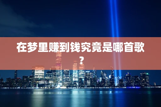 在梦里赚到钱究竟是哪首歌？