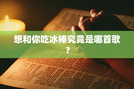 想和你吃冰棒究竟是哪首歌？