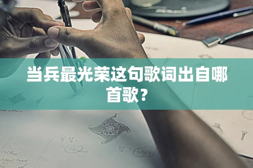 当兵最光荣这句歌词出自哪首歌？