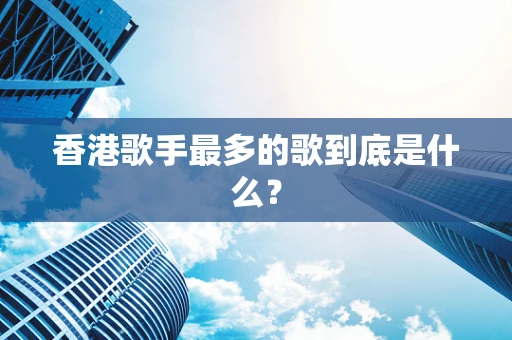 香港歌手最多的歌到底是什么？