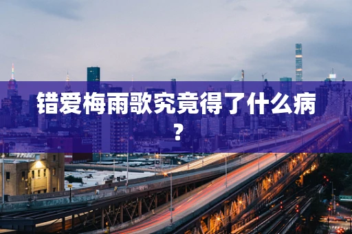 错爱梅雨歌究竟得了什么病？