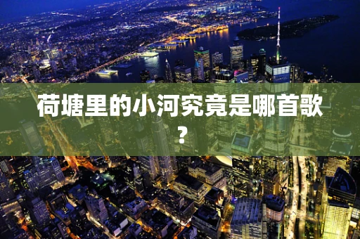 荷塘里的小河究竟是哪首歌？