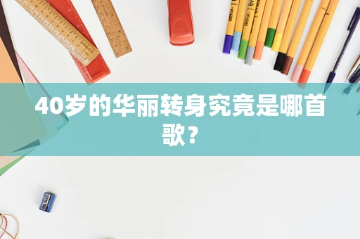 40岁的华丽转身究竟是哪首歌？