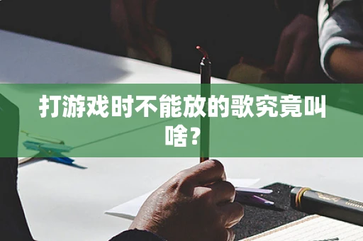 打游戏时不能放的歌究竟叫啥？