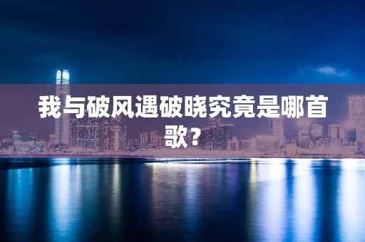 我与破风遇破晓究竟是哪首歌？