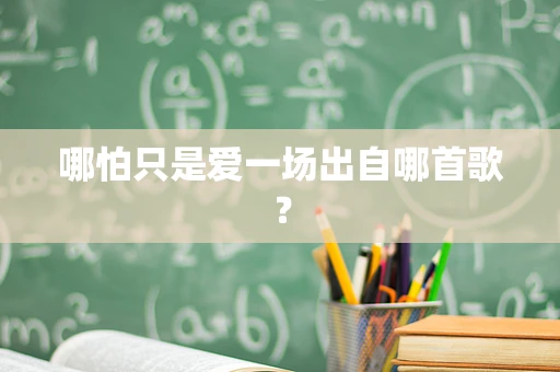 哪怕只是爱一场出自哪首歌？