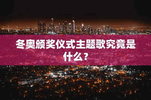 冬奥颁奖仪式主题歌究竟是什么？