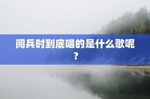 阅兵时到底唱的是什么歌呢？