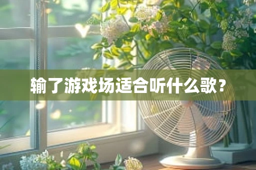 输了游戏场适合听什么歌？