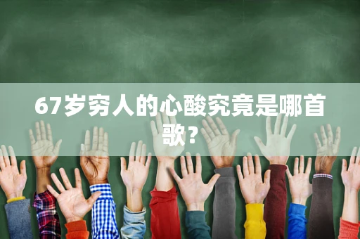 67岁穷人的心酸究竟是哪首歌？