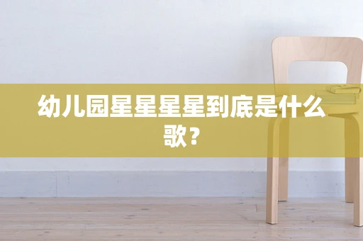 幼儿园星星星星到底是什么歌？