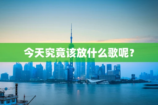 今天究竟该放什么歌呢？