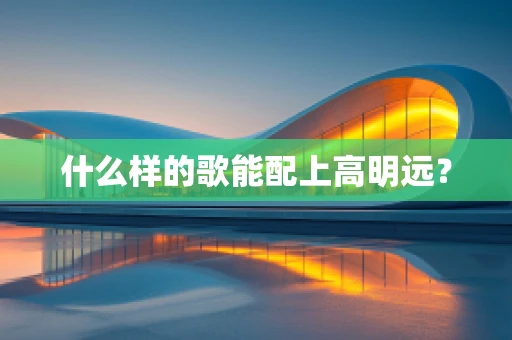什么样的歌能配上高明远？